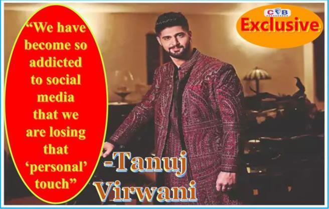 Cineblues exclusive: Tanuj Virwani - We have become so addicted to social media that we are losing that ‘personal’ touch